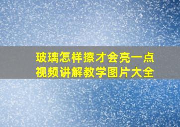 玻璃怎样擦才会亮一点视频讲解教学图片大全