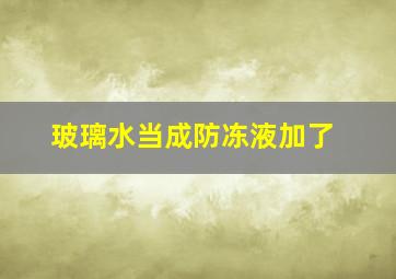 玻璃水当成防冻液加了