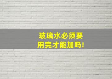 玻璃水必须要用完才能加吗!