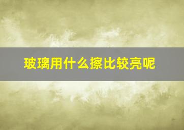 玻璃用什么擦比较亮呢