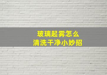 玻璃起雾怎么清洗干净小妙招