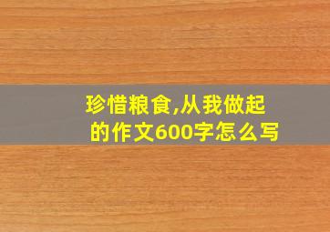 珍惜粮食,从我做起的作文600字怎么写