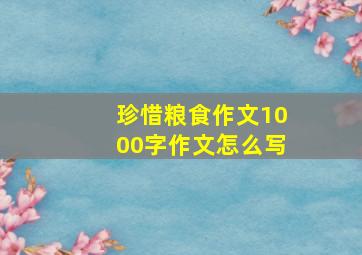 珍惜粮食作文1000字作文怎么写