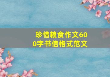 珍惜粮食作文600字书信格式范文