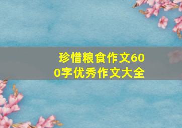 珍惜粮食作文600字优秀作文大全