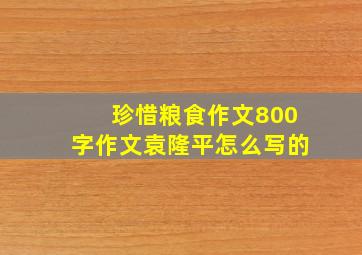 珍惜粮食作文800字作文袁隆平怎么写的