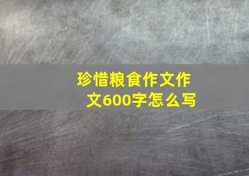 珍惜粮食作文作文600字怎么写