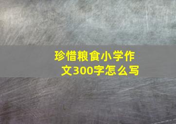 珍惜粮食小学作文300字怎么写