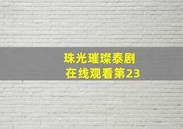 珠光璀璨泰剧在线观看第23