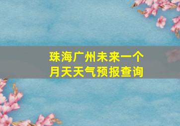 珠海广州未来一个月天天气预报查询