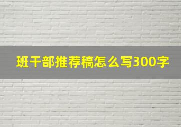 班干部推荐稿怎么写300字