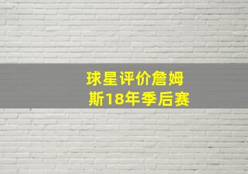 球星评价詹姆斯18年季后赛