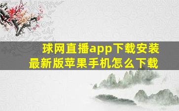 球网直播app下载安装最新版苹果手机怎么下载