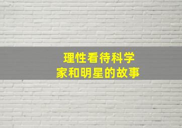 理性看待科学家和明星的故事