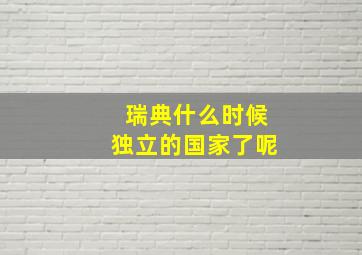 瑞典什么时候独立的国家了呢