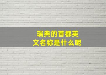 瑞典的首都英文名称是什么呢