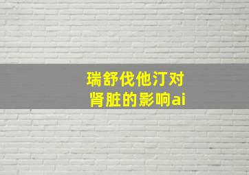 瑞舒伐他汀对肾脏的影响ai