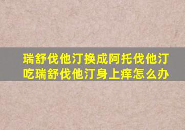 瑞舒伐他汀换成阿托伐他汀吃瑞舒伐他汀身上痒怎么办