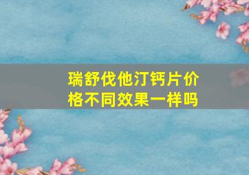 瑞舒伐他汀钙片价格不同效果一样吗