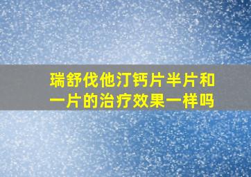 瑞舒伐他汀钙片半片和一片的治疗效果一样吗