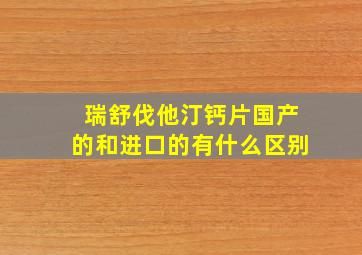 瑞舒伐他汀钙片国产的和进口的有什么区别