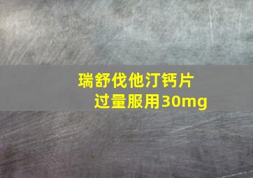 瑞舒伐他汀钙片过量服用30mg