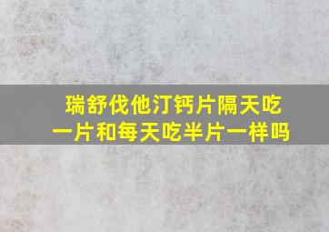 瑞舒伐他汀钙片隔天吃一片和每天吃半片一样吗