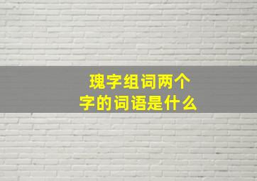 瑰字组词两个字的词语是什么