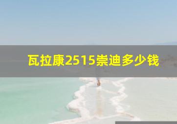 瓦拉康2515崇迪多少钱