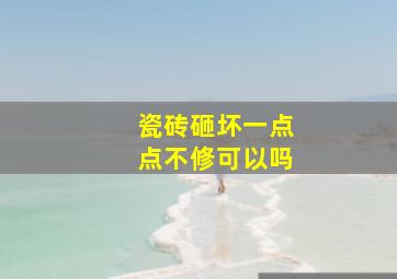 瓷砖砸坏一点点不修可以吗