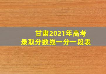 甘肃2021年高考录取分数线一分一段表