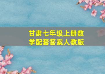 甘肃七年级上册数学配套答案人教版