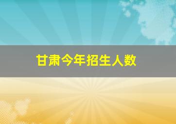 甘肃今年招生人数