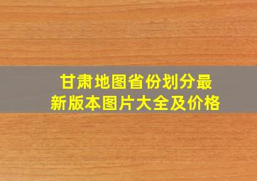 甘肃地图省份划分最新版本图片大全及价格