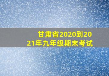 甘肃省2020到2021年九年级期末考试