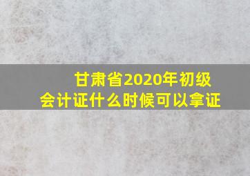 甘肃省2020年初级会计证什么时候可以拿证