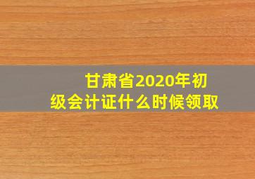 甘肃省2020年初级会计证什么时候领取