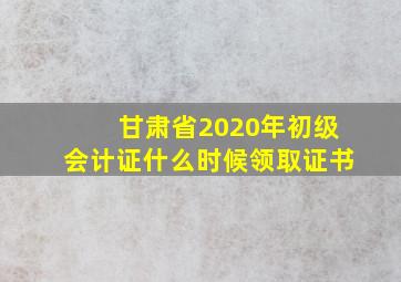 甘肃省2020年初级会计证什么时候领取证书