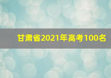 甘肃省2021年高考100名