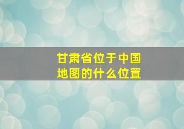 甘肃省位于中国地图的什么位置