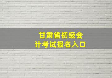 甘肃省初级会计考试报名入口