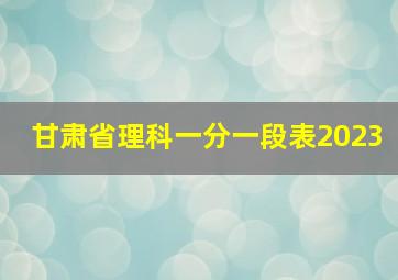 甘肃省理科一分一段表2023