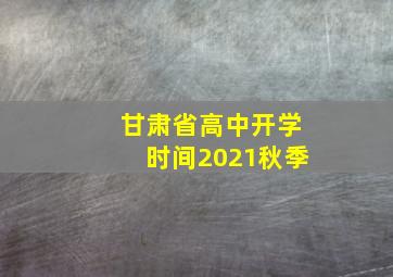 甘肃省高中开学时间2021秋季