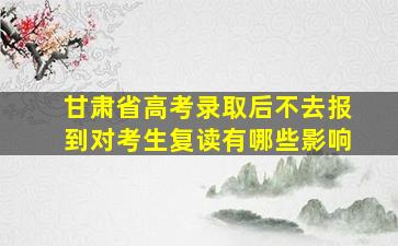 甘肃省高考录取后不去报到对考生复读有哪些影响