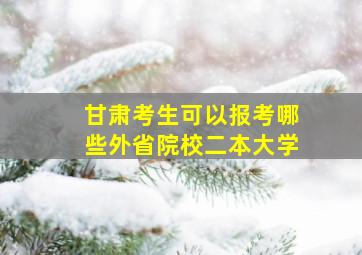 甘肃考生可以报考哪些外省院校二本大学