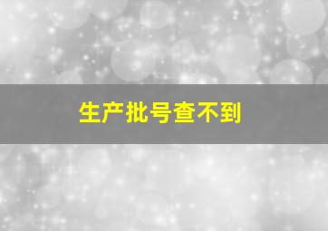 生产批号查不到