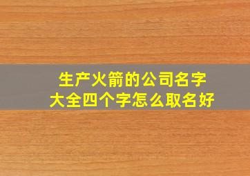 生产火箭的公司名字大全四个字怎么取名好