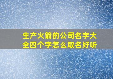 生产火箭的公司名字大全四个字怎么取名好听