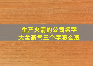 生产火箭的公司名字大全霸气三个字怎么取