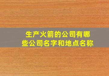 生产火箭的公司有哪些公司名字和地点名称